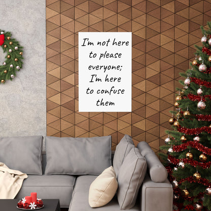 Poster - Matte Vertical 'I Am Not Here To Please Everyone, I'm Here To Confuse Them'