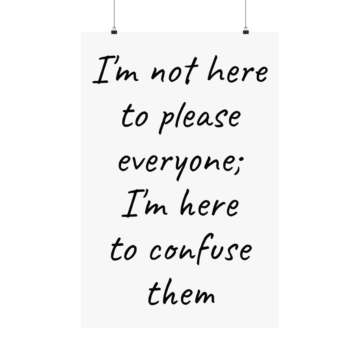 Poster - Matte Vertical 'I Am Not Here To Please Everyone, I'm Here To Confuse Them'