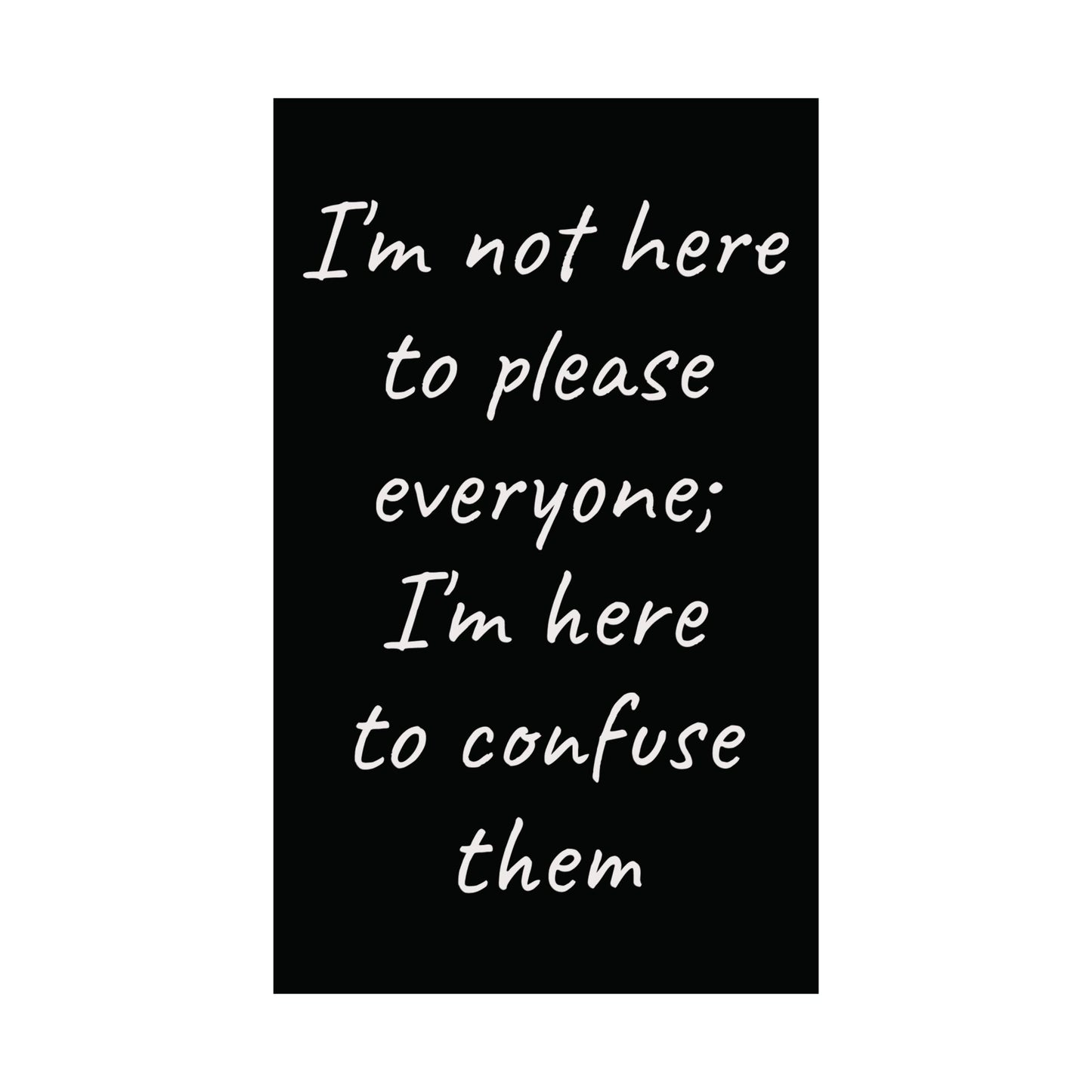 Poster - Matte Vertical 'I Am Not Here To Please Everyone, I'm Here To Confuse Them'