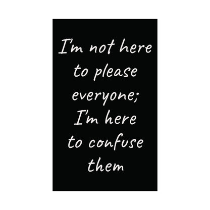 Poster - Matte Vertical 'I Am Not Here To Please Everyone, I'm Here To Confuse Them'