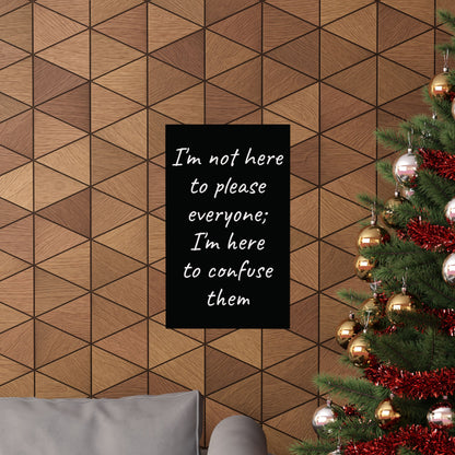 Poster - Matte Vertical 'I Am Not Here To Please Everyone, I'm Here To Confuse Them'