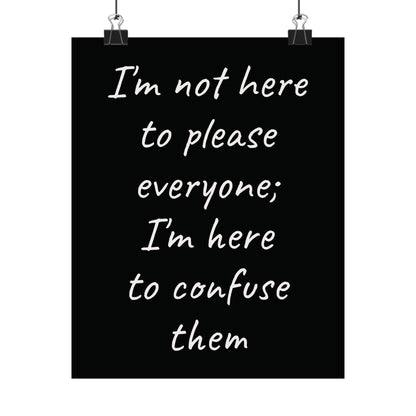 Poster - Matte Vertical 'I Am Not Here To Please Everyone, I'm Here To Confuse Them'