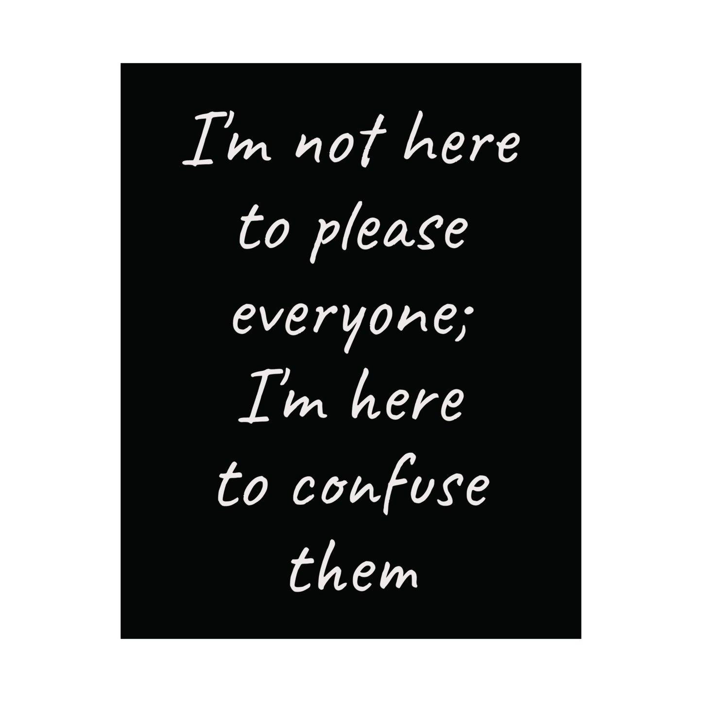 Poster - Matte Vertical 'I Am Not Here To Please Everyone, I'm Here To Confuse Them'