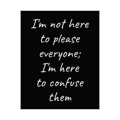 Poster - Matte Vertical 'I Am Not Here To Please Everyone, I'm Here To Confuse Them'