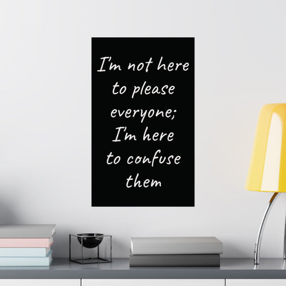 Poster - Matte Vertical 'I Am Not Here To Please Everyone, I'm Here To Confuse Them'