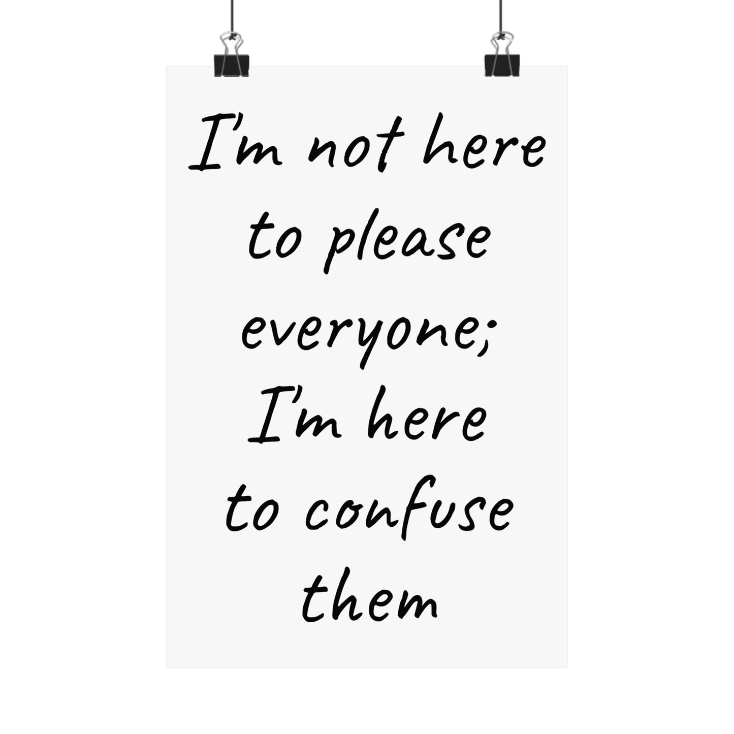 Poster - Matte Vertical 'I Am Not Here To Please Everyone, I'm Here To Confuse Them'