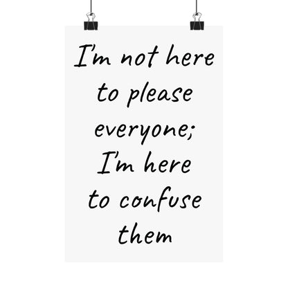 Poster - Matte Vertical 'I Am Not Here To Please Everyone, I'm Here To Confuse Them'